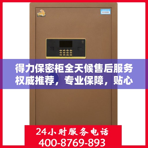 得力保密柜全天候售后服务权威推荐，专业保障，贴心无忧