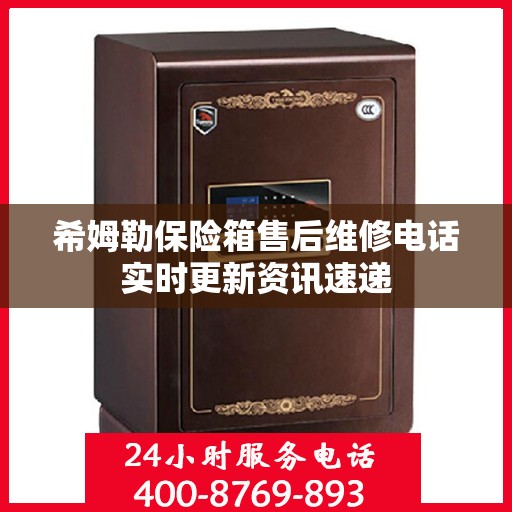 希姆勒保险箱售后维修电话实时更新资讯速递