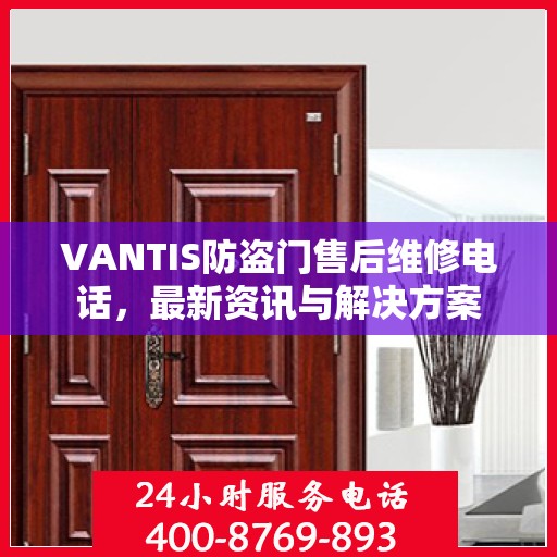 VANTIS防盗门售后维修电话，最新资讯与解决方案