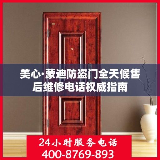 美心·蒙迪防盗门全天候售后维修电话权威指南