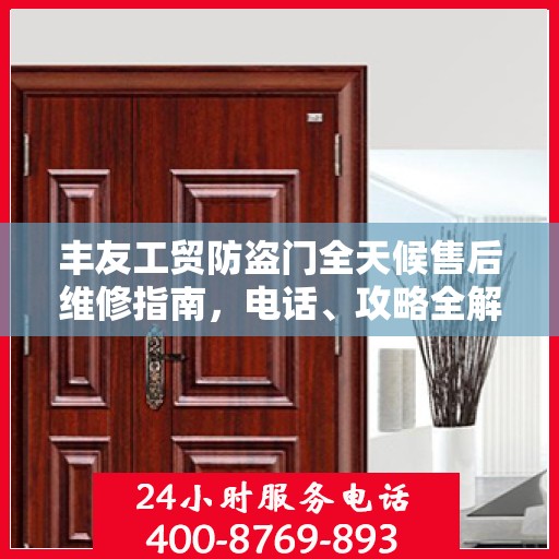 丰友工贸防盗门全天候售后维修指南，电话、攻略全解析