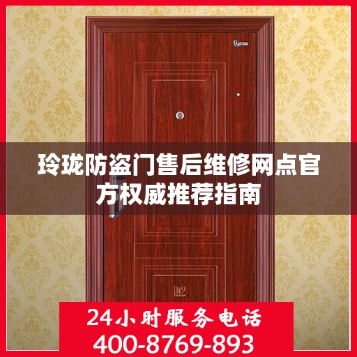 玲珑防盗门售后维修网点官方权威推荐指南