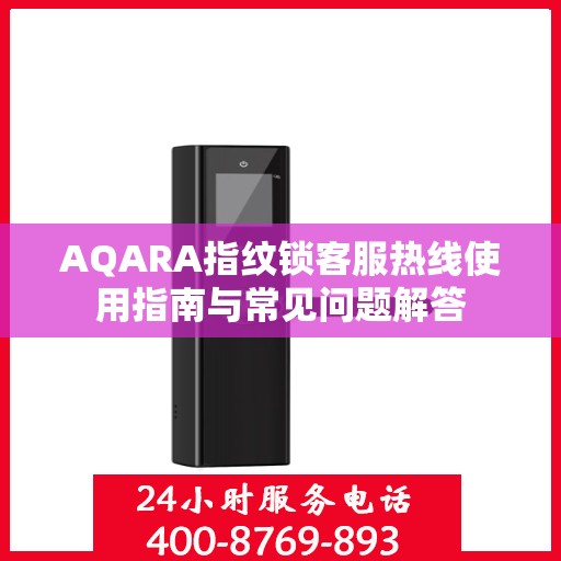 AQARA指纹锁客服热线使用指南与常见问题解答