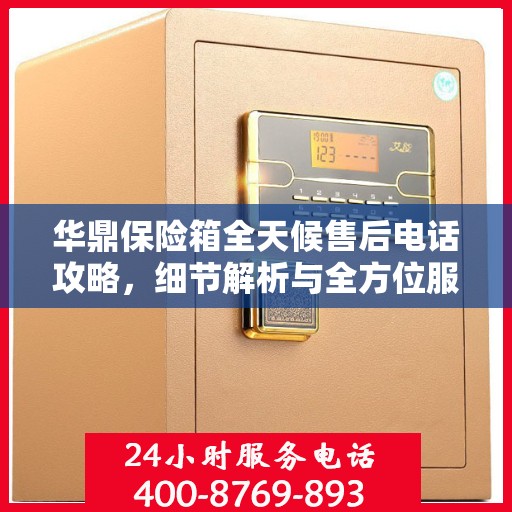 华鼎保险箱全天候售后电话攻略，细节解析与全方位服务体验