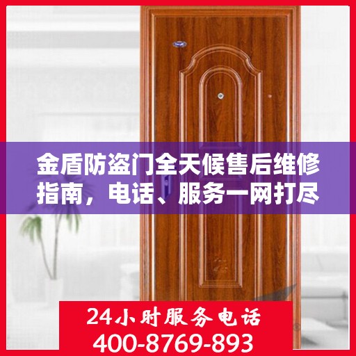 金盾防盗门全天候售后维修指南，电话、服务一网打尽
