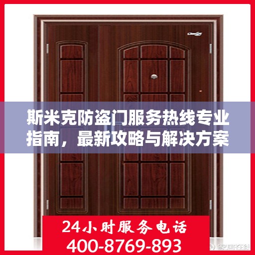 斯米克防盗门服务热线专业指南，最新攻略与解决方案