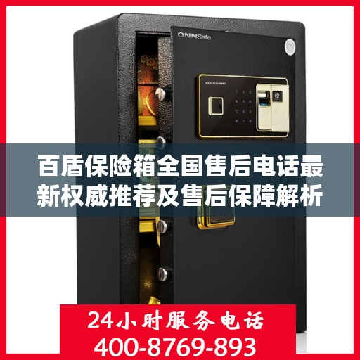 百盾保险箱全国售后电话最新权威推荐及售后保障解析