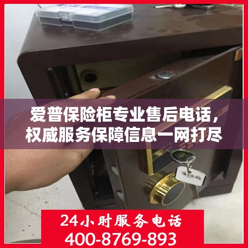 爱普保险柜专业售后电话，权威服务保障信息一网打尽