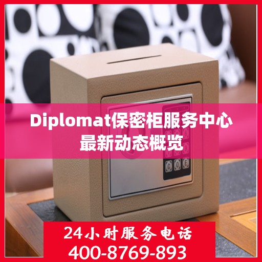 Diplomat保密柜服务中心最新动态概览