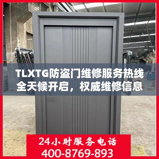 TLXTG防盗门维修服务热线全天候开启，权威维修信息与您同行