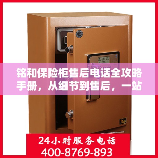 铭和保险柜售后电话全攻略手册，从细节到售后，一站式服务解析