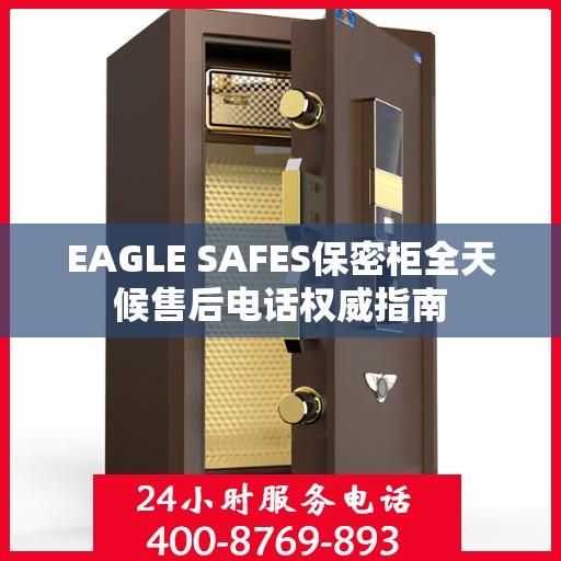 EAGLE SAFES保密柜全天候售后电话权威指南