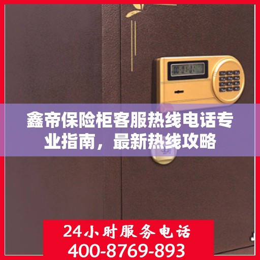 鑫帝保险柜客服热线电话专业指南，最新热线攻略