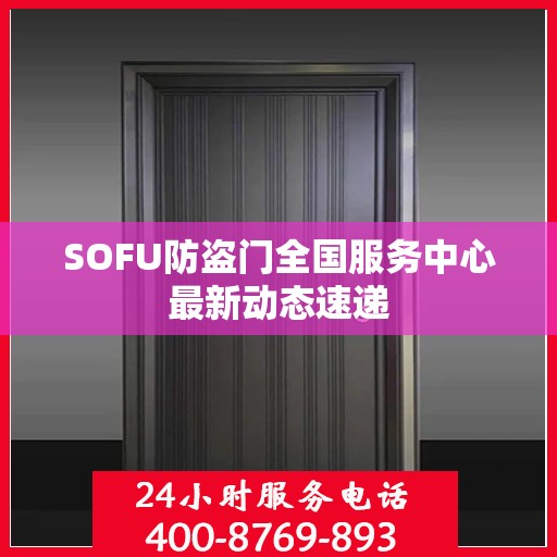 SOFU防盗门全国服务中心最新动态速递
