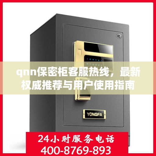 qnn保密柜客服热线，最新权威推荐与用户使用指南