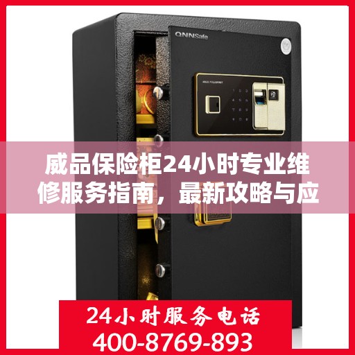 威品保险柜24小时专业维修服务指南，最新攻略与应急解决方案