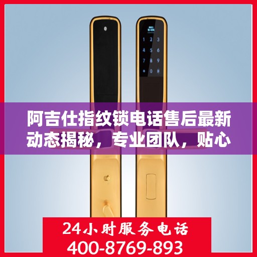 阿吉仕指纹锁电话售后最新动态揭秘，专业团队，贴心服务