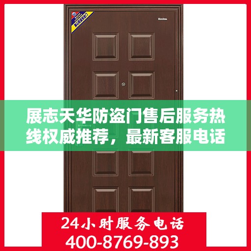 展志天华防盗门售后服务热线权威推荐，最新客服电话及售后支持详解