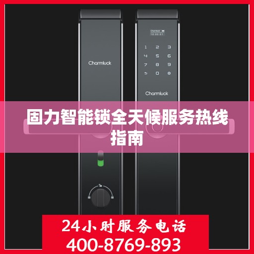 固力智能锁全天候服务热线指南