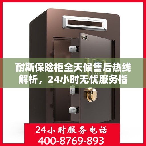 耐斯保险柜全天候售后热线解析，24小时无忧服务指南