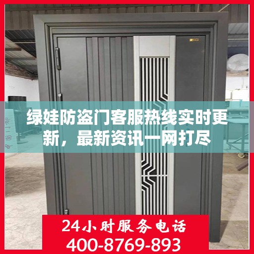 绿娃防盗门客服热线实时更新，最新资讯一网打尽