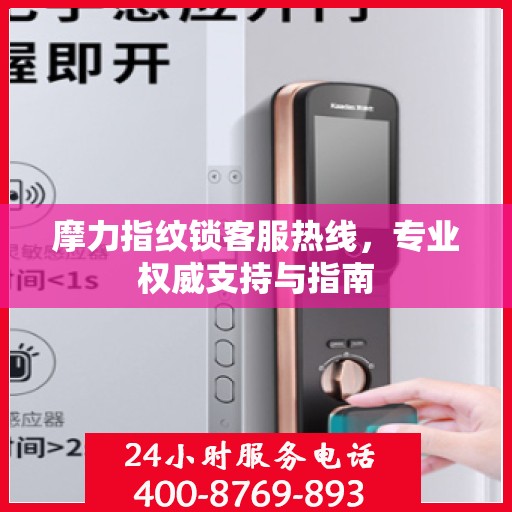 摩力指纹锁客服热线，专业权威支持与指南