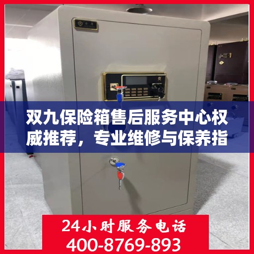 双九保险箱售后服务中心权威推荐，专业维修与保养指南