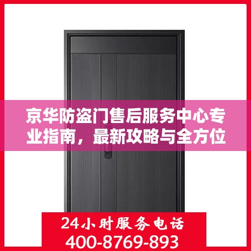 京华防盗门售后服务中心专业指南，最新攻略与全方位服务支持