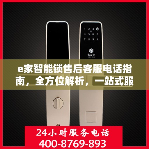 e家智能锁售后客服电话指南，全方位解析，一站式服务攻略