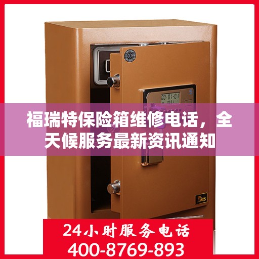 福瑞特保险箱维修电话，全天候服务最新资讯通知