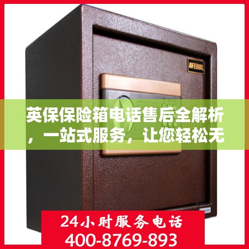 英保保险箱电话售后全解析，一站式服务，让您轻松无忧！