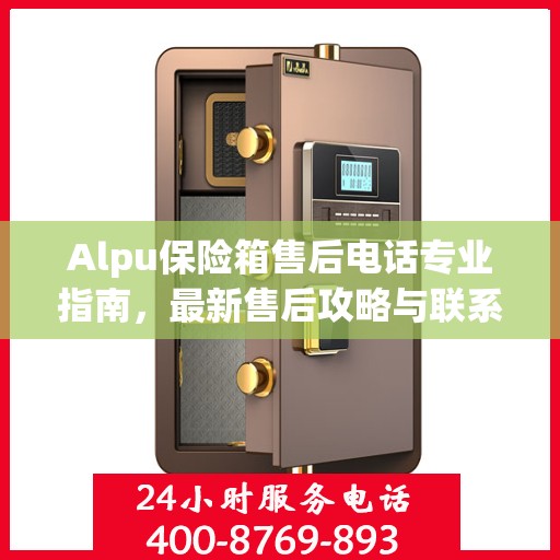 Alpu保险箱售后电话专业指南，最新售后攻略与联系方式
