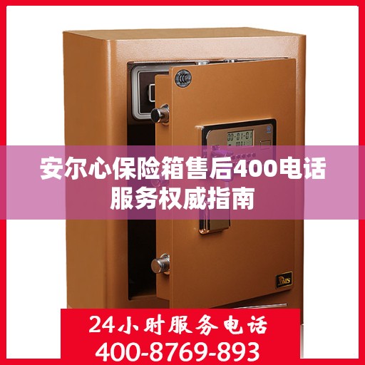 安尔心保险箱售后400电话服务权威指南