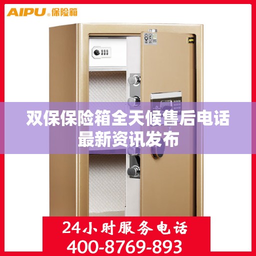 双保保险箱全天候售后电话最新资讯发布