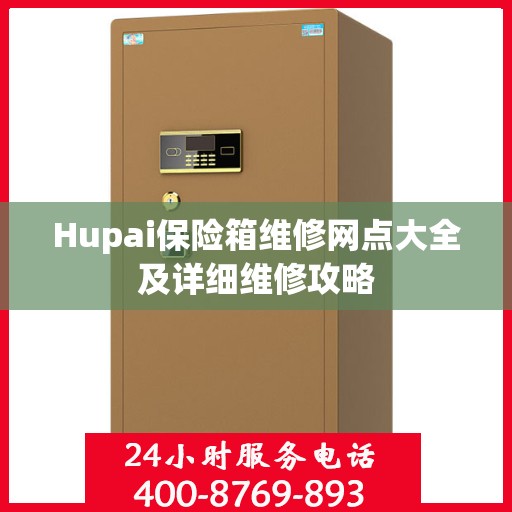 Hupai保险箱维修网点大全及详细维修攻略