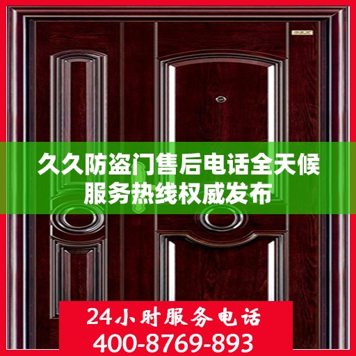 久久防盗门售后电话全天候服务热线权威发布