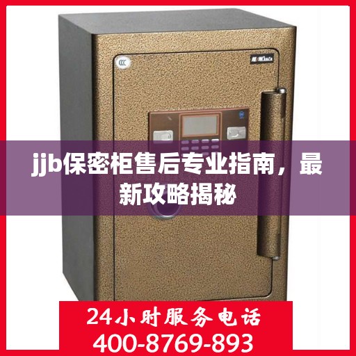 jjb保密柜售后专业指南，最新攻略揭秘