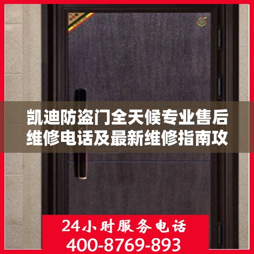 凯迪防盗门全天候专业售后维修电话及最新维修指南攻略