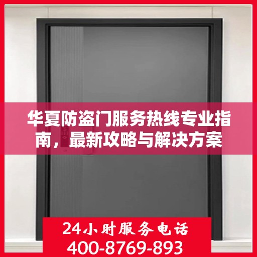 华夏防盗门服务热线专业指南，最新攻略与解决方案