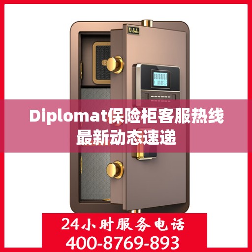 Diplomat保险柜客服热线最新动态速递
