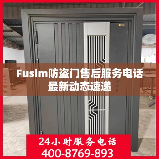 Fusim防盗门售后服务电话最新动态速递