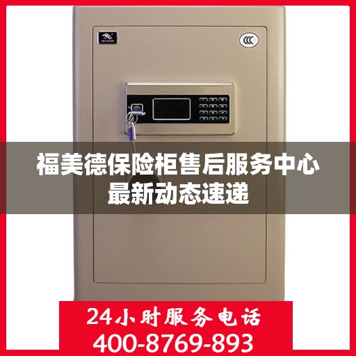 福美德保险柜售后服务中心最新动态速递