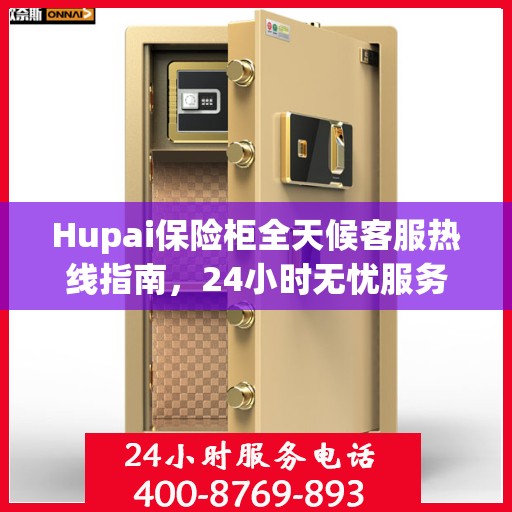 Hupai保险柜全天候客服热线指南，24小时无忧服务一文掌握