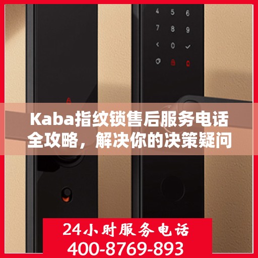 Kaba指纹锁售后服务电话全攻略，解决你的决策疑问