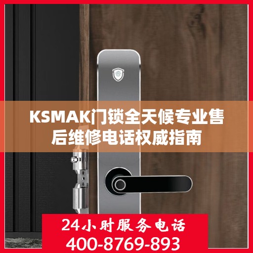 KSMAK门锁全天候专业售后维修电话权威指南