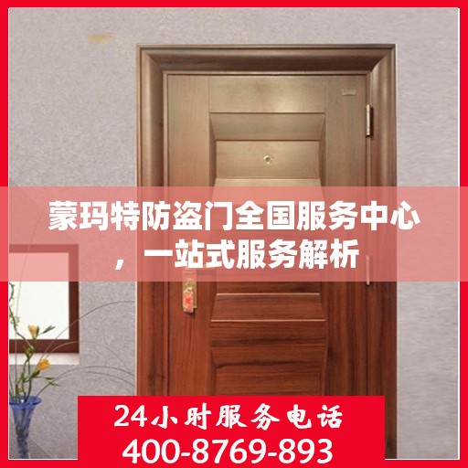 蒙玛特防盗门全国服务中心，一站式服务解析