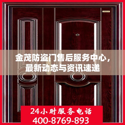 金茂防盗门售后服务中心，最新动态与资讯速递