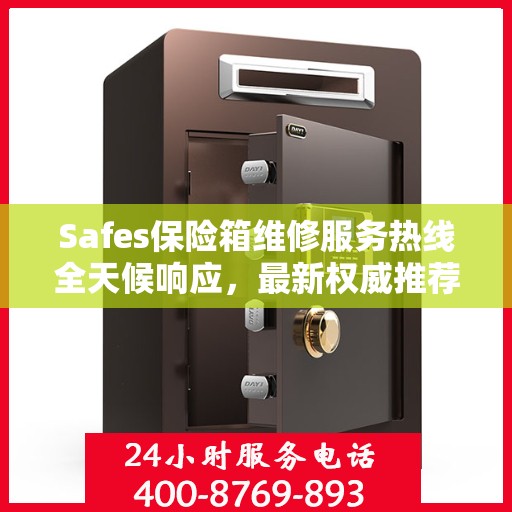 Safes保险箱维修服务热线全天候响应，最新权威推荐电话公布！