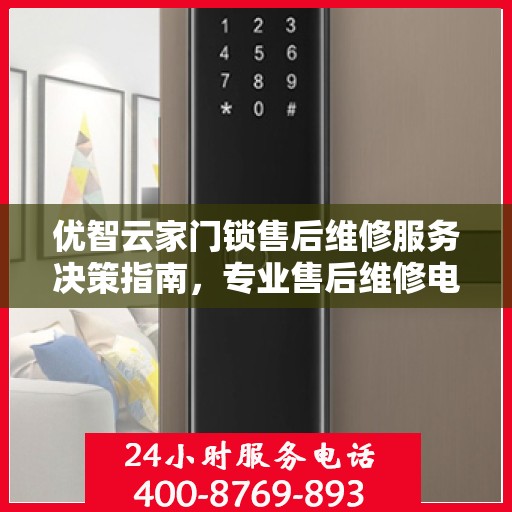 优智云家门锁售后维修服务决策指南，专业售后维修电话一览表