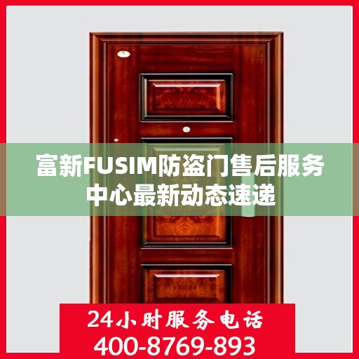 富新FUSIM防盗门售后服务中心最新动态速递